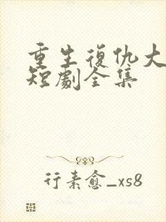 重生复仇大女主短剧全集