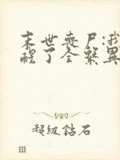 末世丧尸:我觉醒了全系异能 无弹窗