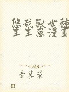 悠哉兽世种种田生生崽漫画免费