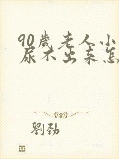 90岁老人小便尿不出来怎么办