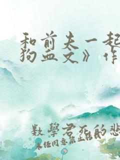 和前夫一起穿进狗血文》作者:山有青木