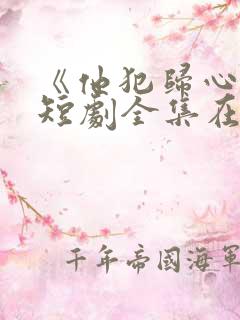 《他犯归心动》短剧全集在线观看高清