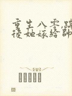 重生八零,踹渣后她嫁给帅气首长名