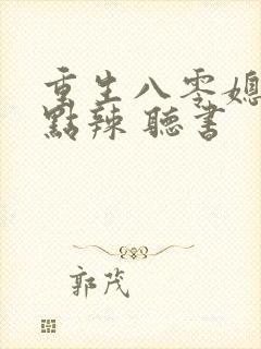 重生八零媳妇有点辣 听书