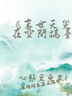 《末世天灾:我在空间搞养殖》