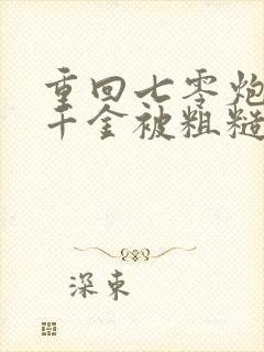 重回七零炮灰假千金被粗糙汉子娇宠