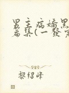 男主病娇黑化短篇集(一发完)