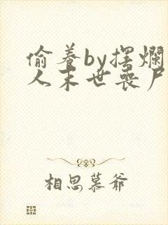 偷养by摆烂星人末世丧尸的小说