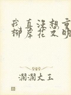 我真没想重生啊柳岸花又明最新