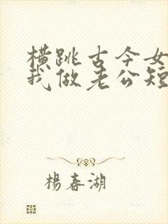 横跳古今女帝认我做老公短剧全集免费观看