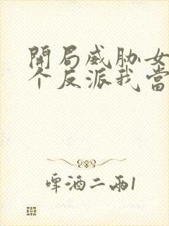 开局威胁女主这个反派我当定了txt