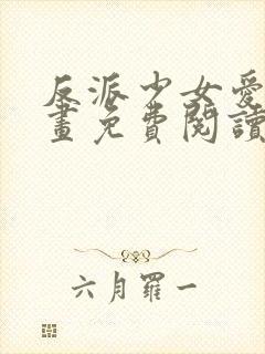 反派少女爱意漫画免费阅读下拉式