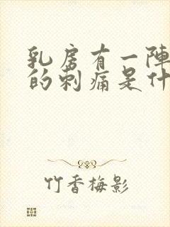 乳房有一阵一阵的刺痛是什么原因