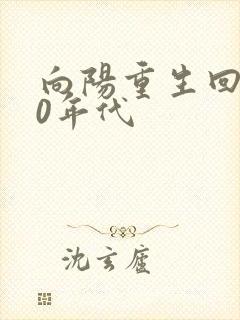 向阳重生回到60年代