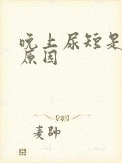 晚上尿短是什么原因