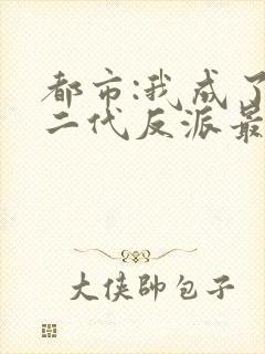 都市:我成了富二代反派最新章节