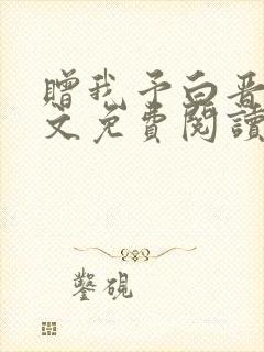 赠我予白晋江全文免费阅读