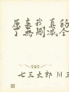 原来我真的无敌了无删减全文