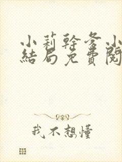 小莉干爹小说大结局免费阅读