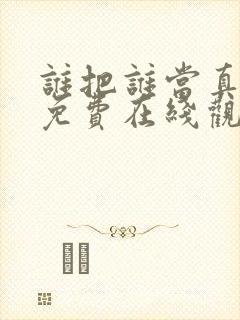 谁把谁当真漫画免费在线观看