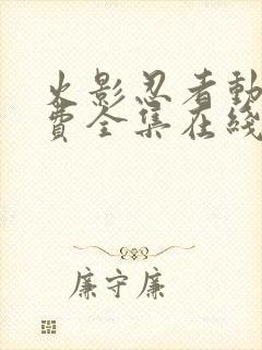 火影忍者动漫免费全集在线观看免费