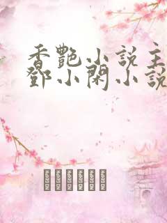 香艳小说主人公邓小闲小说免费阅读