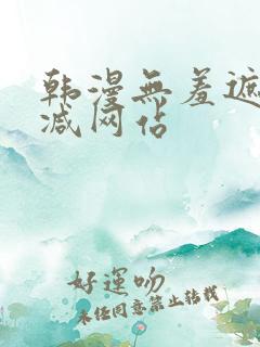 韩漫无羞遮无删减网站