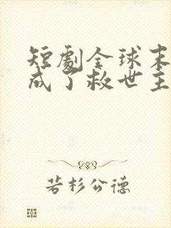 短剧全球末日我成了救世主