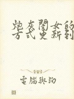 炮灰闺女的生存方式更新到第几集了