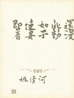 即使如此还是爱着妻子动漫第二集免费观看