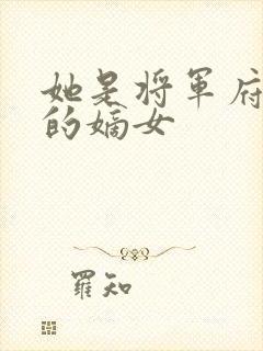 她是将军府唯一的嫡女