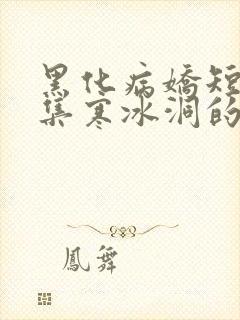 黑化病娇短篇合集寒冰洞的绮罗翼