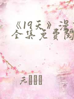 《19天》漫画全集免费阅读