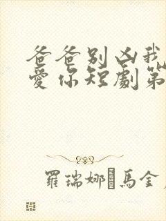 爸爸别凶我我也爱你短剧第11集