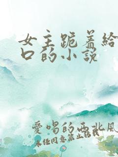 女主跪着给男主口的小说