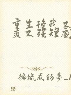 重生后我又飒又爽又强短剧免费