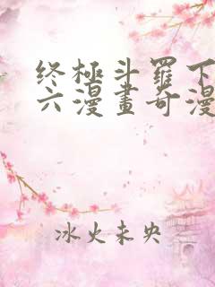 终极斗罗下拉式六漫画奇漫屋