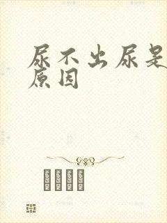 尿不出尿是什么原因