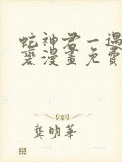 蛇神君一遇冷就变漫画免费阅读下拉