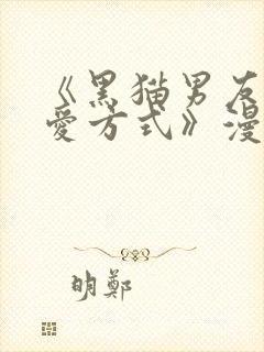 《黑猫男友的疼爱方式》漫画在线观看