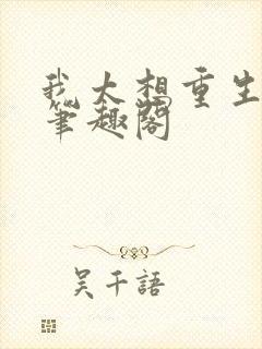 我太想重生了,笔趣阁