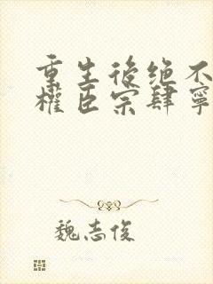 重生后绝不嫁给权臣宗肆宁芙全文阅读