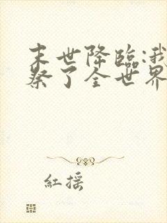 末世降临:我献祭了全世界全文版