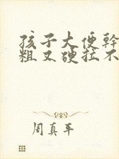 孩子大便干燥又粗又硬拉不出来怎么办