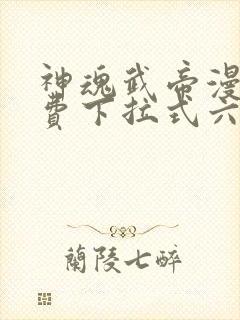 神魂武帝漫画免费下拉式六漫画6漫画六漫画