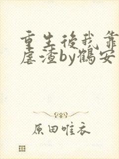 重生后我靠美貌虐渣by鹤安