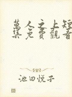 万人之上短剧全集免费观看