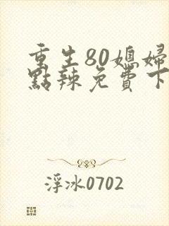 重生80媳妇有点辣免费下载