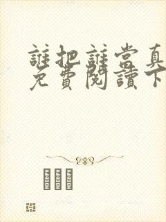 谁把谁当真漫画免费阅读下拉式六漫画