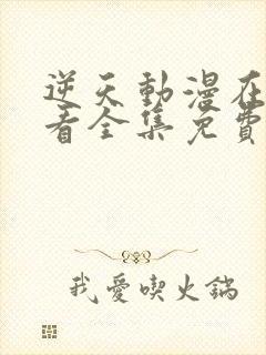 逆天动漫在线观看全集免费播放